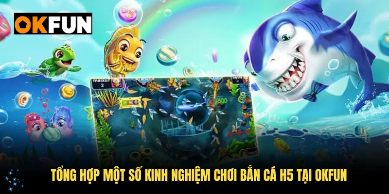 Tổng hợp một số kinh nghiệm chơi bắn cá H5 tại OKFUN