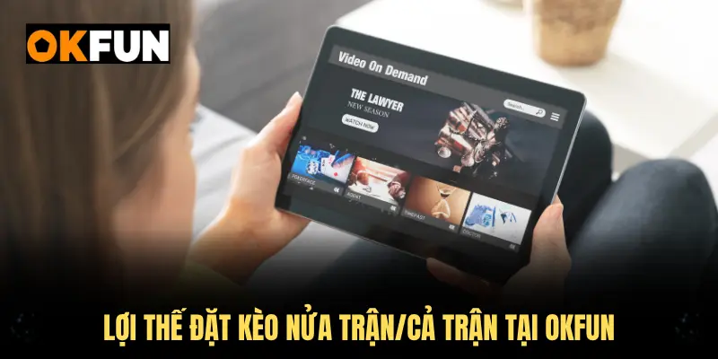 Lợi thế đặt kèo nửa trận/cả trận tại OKFUN