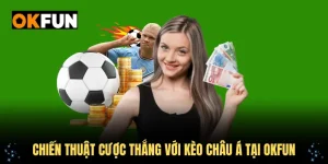 Chiến thuật cược thắng với kèo châu á tại okfun